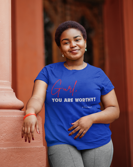 Gurl, YOU ARE WORTHY Tee